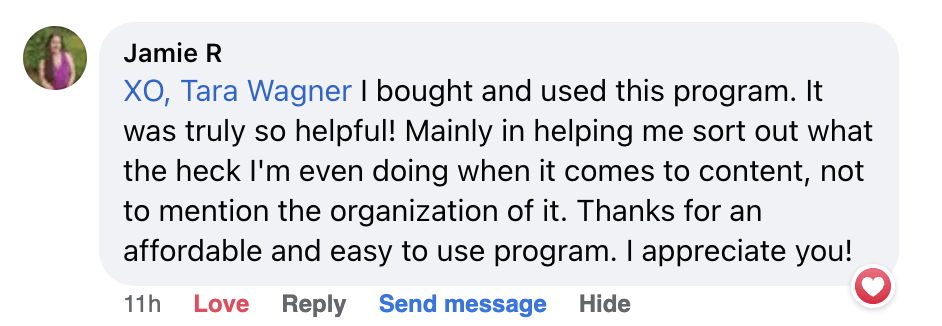 XO Tara Wagner, I bought and used this program. It was truly so helpful! Mainly in helping me sort out what the heck I'm even doin when it comes to content, not the mention the organization of it. Thanks for an affordable and easy to use program. I appreciate you!